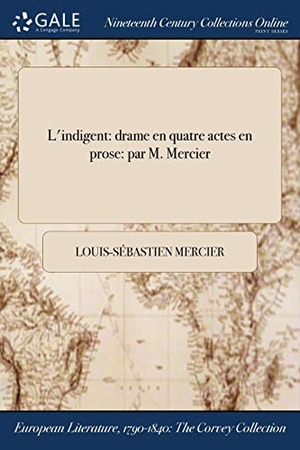 Mercier, Louis-Sébastien. L'indigent: drame en quatre actes en prose: par M. Mercier. , 2017.