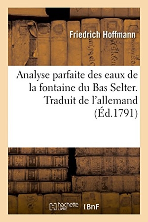 Hoffmann, Friedrich. Analyse Parfaite Des Eaux de la Fontaine Du Bas Selter. Traduit de l'Allemand. Hachette Livre - BNF, 2018.