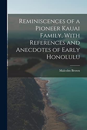 Brown, Malcolm. Reminiscences of a Pioneer Kauai Family, With References and Anecdotes of Early Honolulu. LEGARE STREET PR, 2022.