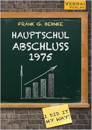 Behnke, Frank G.. Hauptschulabschluss 1975 - I did it my way ...!. VERRAI-VERLAG, 2025.