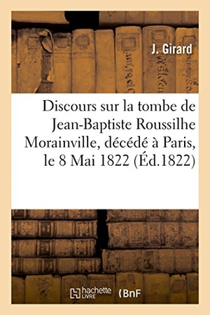 Girard. Discours Prononcé Sur La Tombe de Jean-Baptiste Roussilhe Morainville, Décédé À Paris, Le 8 Mai 1822. Hachette Livre - BNF, 2017.
