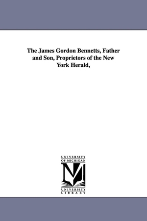 Seitz, Don Carlos. The James Gordon Bennetts, Father and Son, Proprietors of the New York Herald,. Regents of Univ of Mi, Scholarly Publishing Office, 2006.