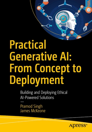 Singh, Pramod / James McKeone. Practical Generative AI: From Concept to Deployment - Building and Deploying Ethical AI-Powered Solutions. Apress, 2026.
