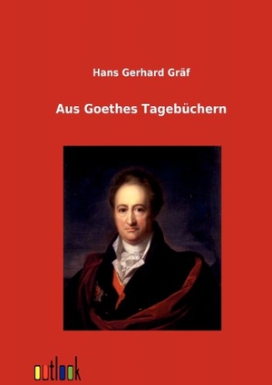 Gräf, Hans Gerhard. Aus Goethes Tagebüchern. Outlook Verlag, 2012.