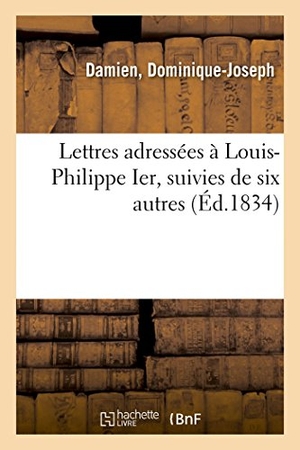 Damien. Lettres Adressées À Louis-Philippe Ier, Suivies de Six Autres - Fesant Suite À Celles Du Recueil de Pièces Sur Les Réclamations de la Commune de Miraumont. Hachette Livre - BNF, 2018.