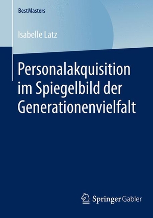 Latz, Isabelle. Personalakquisition im Spiegelbild der Generationenvielfalt. Springer Fachmedien Wiesbaden, 2016.