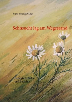 Wacker, Brigitte Anna Lina. Sehnsucht lag am Wegesrand - Gedanken, Bilder und Gedichte. Books on Demand, 2015.