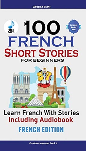 Stahl, Christian. 100 French Short Stories for Beginners Learn French with Stories Including Audiobook - (Easy French Edition Foreign Language Bilingual Book 1). Christian Stahl, 2018.