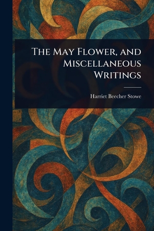 Stowe, Harriet Beecher. The May Flower, and Miscellaneous Writings. Creative Media Partners, LLC, 2025.