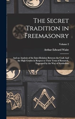 Waite, Arthur Edward. The Secret Tradition in Freemasonry - And an Analysis of the Inter-relation Between the Craft And the High Grades in Respect to Their Term of Research, Expressed by the way of Symbolism; Volume 2. Creative Media Partners, LLC, 2022.