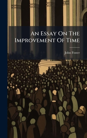 Foster, John. An Essay On The Improvement Of Time. Tradd Street Press, 2025.