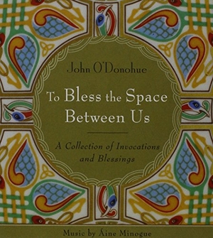 O'Donohue, John. To Bless the Space Between Us: A Collection of Invocations and Blessings. Sounds True, 2008.