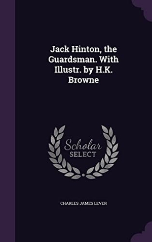 Lever, Charles James. Jack Hinton, the Guardsman. With Illustr. by H.K. Browne. Touchladybirdlucky Studios, 2016.