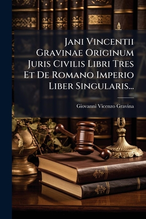 Gravina, Giovanni Vicenzo. Jani Vincentii Gravinae Originum Juris Civilis Libri Tres Et De Romano Imperio Liber Singularis.... Creative Media Partners, LLC, 2025.
