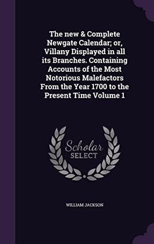 Jackson, William. The new & Complete Newgate Calendar; or, Villany Displayed in all its Branches. Containing Accounts of the Most Notorious Malefactors From the Year 17. Touchladybirdlucky Studios, 2016.