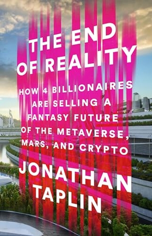 Taplin, Jonathan. The End of Reality - How Four Billionaires Are Selling a Fantasy Future of the Metaverse, Mars, and Crypto. PublicAffairs, 2023.