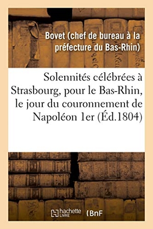 Bovet. Notice sur les solennités célébrées à Strasbourg, pour le département du Bas-Rhin - le jour du couronnement de Napoléon Premier, empereur des français. Hachette Livre, 2018.