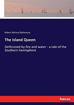 Ballantyne, Robert Michael. The Island Queen - Dethroned by fire and water - a tale of the Southern hemisphere. hansebooks, 2017.
