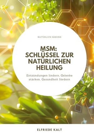 Kalt, Elfriede. MSM: Schlüssel zur natürlichen Heilung - Entzündungen lindern, Gelenke stärken, Gesundheit fördern. tredition, 2024.