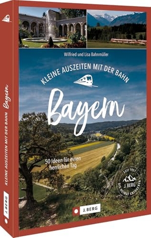 Bahnmüller, Wilfried / Lisa Bahnmüller. Kleine Auszeiten mit der Bahn Bayern - 70 Ideen für einen herrlichen Tag. Bruckmann Verlag GmbH, 2024.