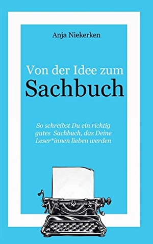 Niekerken, Anja. Von der Idee zum Sachbuch - So schreibst Du ein Sachbuch, das Leser*innen lieben werden. BoD - Books on Demand, 2022.