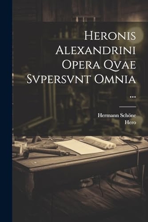 Hero / Hermann Schöne. Heronis Alexandrini Opera Qvae Svpersvnt Omnia .... Creative Media Partners, LLC, 2023.