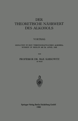 Kassowitz, Max. Der Theoretische Nährwert des Alkohols - Vortrag Gehalten in den Wissenschaftlichen Alkoholkursen in Berlin am 24. April 1908. Springer Berlin Heidelberg, 1908.
