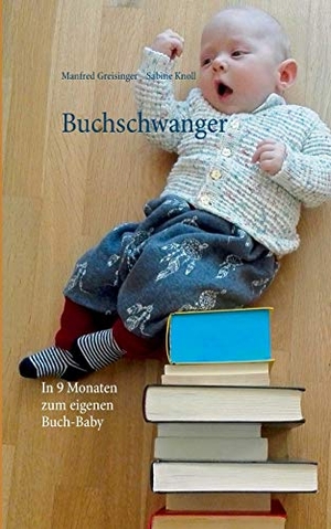 Greisinger, Manfred / Sabine Knoll. Buchschwanger - In 9 Monaten zum eigenen Buch-Baby. Books on Demand, 2016.