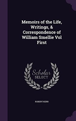 Kerr, Robert. Memoirs of the Life, Writings, & Correspondence of William Smellie Vol First. Touchladybirdlucky Studios, 2016.