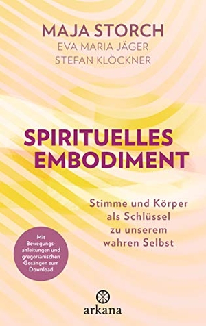 Storch, Maja / Jäger, Eva Maria et al. Spirituelles Embodiment - Stimme und Körper als Schlüssel zu unserem wahren Selbst - Mit Bewegungsanleitungen und gregorianischen Gesängen zum Download. ARKANA Verlag, 2021.