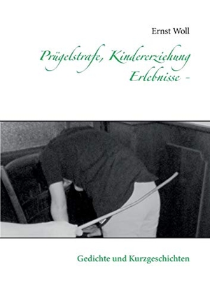Woll, Ernst. Prügelstrafe, Kindererziehung                         - Erlebnisse - - Gedichte und Kurzgeschichten. Books on Demand, 2015.