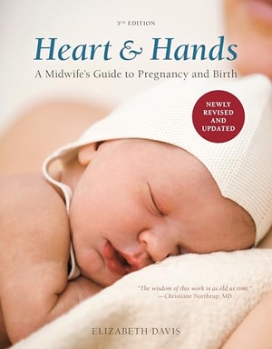 Davis, Elizabeth. Heart and Hands, Fifth Edition [2019] - A Midwife's Guide to Pregnancy and Birth. Clarkson Potter/Ten Speed, 2012.