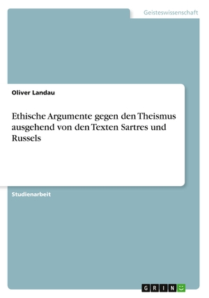Landau, Oliver. Ethische Argumente gegen den Theismus ausgehend von den Texten Sartres und Russels. GRIN Verlag, 2010.