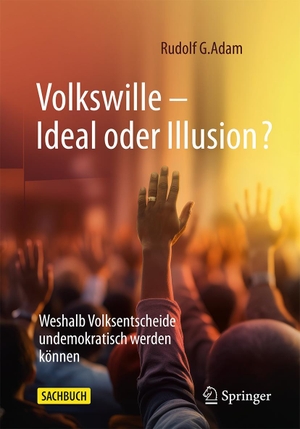 Adam, Rudolf G.. Volkswille - Ideal oder Illusion? - Weshalb Volksentscheide undemokratisch werden können. Springer-Verlag GmbH, 2024.