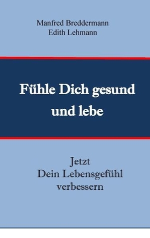 Breddermann, Manfred / Edith Lehmann. Fühle Dich gesund und lebe - Jetzt Dein Lebensgefühl verbessern. Books on Demand, 2016.