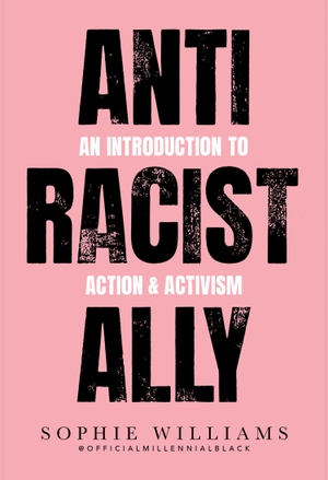 Williams, Sophie. Anti-Racist Ally - An Introduction to Action and Activism. Harper Collins Publ. UK, 2020.