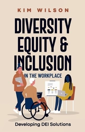 Wilson, Kim. Diversity, Equity, and Inclusion in the Workplace - Developing DEI Solutions. Kim Wilson, 2023.