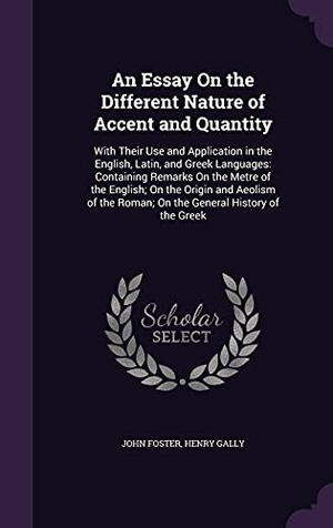 Foster, John / Henry Gally. An Essay On the Different Nature of Accent and Quantity: With Their Use and Application in the English, Latin, and Greek Languages: Containing Remarks. Touchladybirdlucky Studios, 2016.