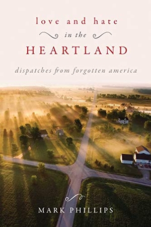 Phillips, Mark. Love and Hate in the Heartland - Dispatches from Forgotten America. Skyhorse Publishing, 2018.