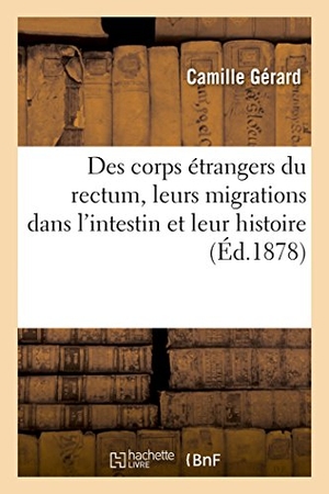 Gerard-C. Des corps étrangers du rectum, leurs migrations dans l'intestin et leur histoire. Hachette Livre - BNF, 2018.