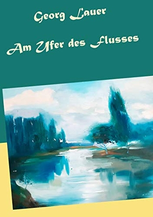 Lauer, Georg. Am Ufer des Flusses. Books on Demand, 2019.