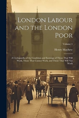 Mayhew, Henry. London Labour and the London Poor: A Cyclopaedia of the Condition and Earnings of Those That Will Work, Those That Cannot Work, and Those That Will No. Creative Media Partners, LLC, 2023.