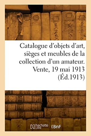 Paulme, Marius. Catalogue d'objets d'art, sièges et meubles anciens du XVIIIe siècle, tableaux dessins - gouaches boiseries et décorations, porcelaines de la collection d'un amateur. Vente, 19 mai 1913. Hachette Livre, 2022.