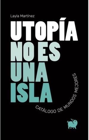 Martínez, Layla. Utopía no es una isla : catálogo de mundos mejores. Episkaia, 2020.