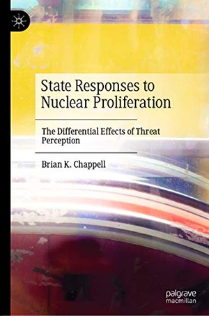 Chappell, Brian K.. State Responses to Nuclear Proliferation - The Differential Effects of Threat Perception. Springer International Publishing, 2021.