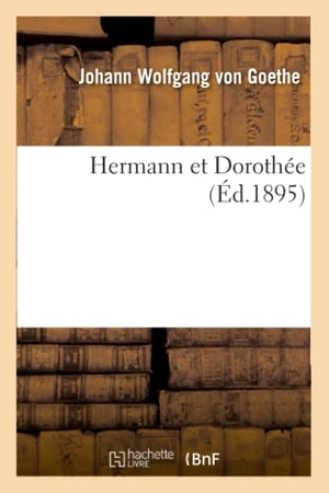 Goethe, Johann Wolfgang von. Hermann Et Dorothée (Éd.1895). Hachette Livre, 2013.