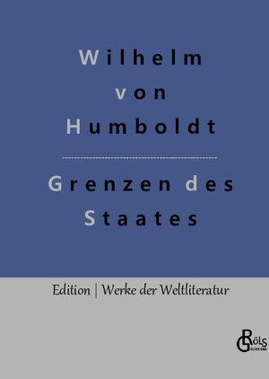 Humboldt, Wilhelm Von. Grenzen des Staates - Ideen zu einem Versuch, die Grenzen der Wirksamkeit des Staats zu bestimmen. Gröls Verlag, 2022.