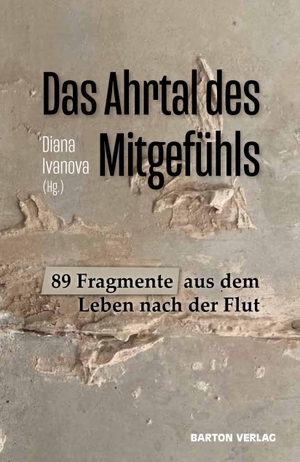 Ivanova, Diana (Hrsg.). Das Ahrtal des Mitgefühls - 89 Fragmente aus dem Leben nach der Flut. Barton Verlag, 2023.
