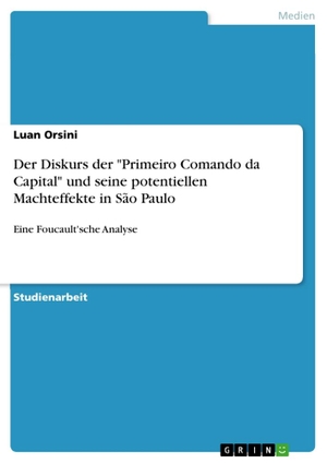 Orsini, Luan. Der Diskurs der "Primeiro Comando da Capital" und seine potentiellen Machteffekte in São Paulo - Eine Foucault'sche Analyse. GRIN Verlag, 2011.
