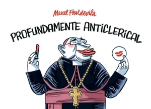 Fontdevila, Manel. Profundamente anticlerical. Astiberri Ediciones, 2012.